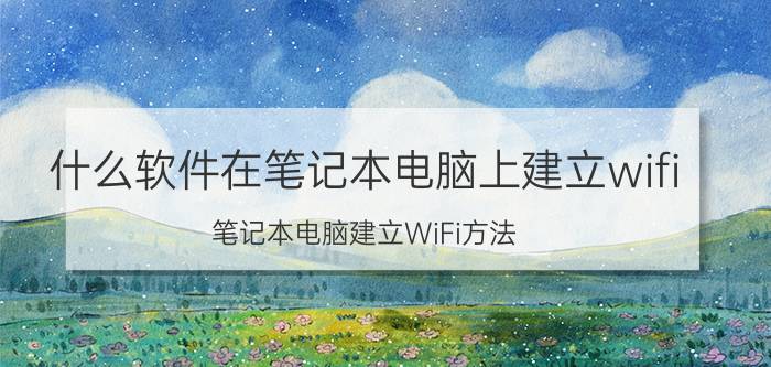 什么软件在笔记本电脑上建立wifi 笔记本电脑建立WiFi方法